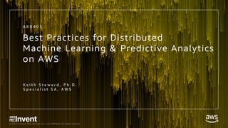 © 2017, Amazon Web Services, Inc. or its Affiliates. All rights reserved.
Best Practices for Distributed
Machine Learning & Predictive Analytics
on AWS
K e i t h S t e w a r d , P h . D .
S p e c i a l i s t S A , A W S
A B D 4 0 3
 