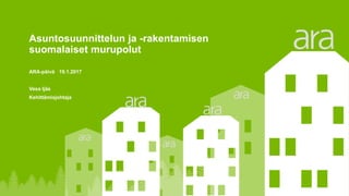 Asuntosuunnittelun ja -rakentamisen
suomalaiset murupolut
ARA-päivä 19.1.2017
Vesa Ijäs
Kehittämisjohtaja
 
