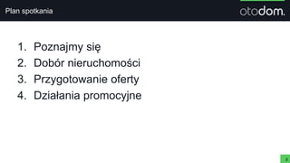 Plan spotkania
1. Poznajmy się
2. Dobór nieruchomości
3. Przygotowanie oferty
4. Działania promocyjne
2
 