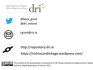 @beck_grant
@dri_ireland
r.grant@ria.ie
http://repository.dri.ie
The content of this presentation is licensed as CC-BY. Pl...