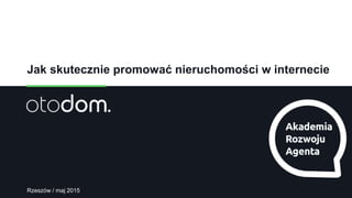 1
Jak skutecznie promować nieruchomości w internecie
Rzeszów / maj 2015
 