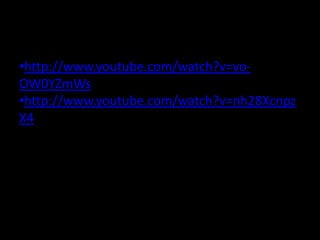 •http://www.youtube.com/watch?v=vo-
OW0YZmWs
•http://www.youtube.com/watch?v=nh28Xcnpz
X4
 