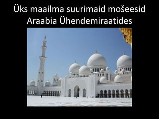 Üks maailma suurimaid mošeesid
Araabia Ühendemiraatides
 