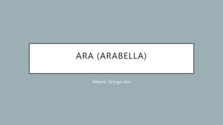 ARA (ARABELLA)
Means: brings rain
 
