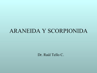 ARANEIDA Y SCORPIONIDA


       Dr. Raúl Tello C.
 