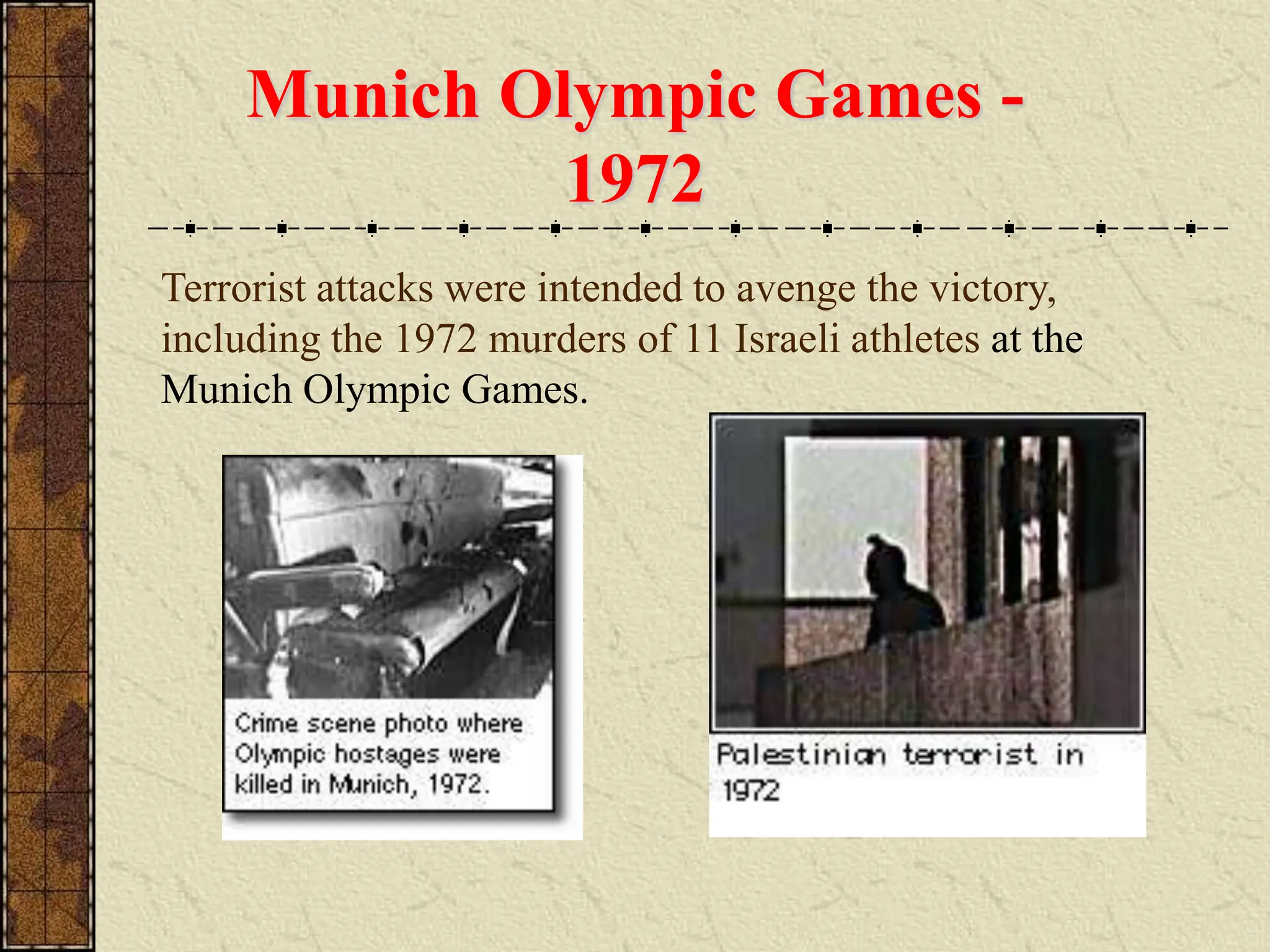 Terrorist attacks were intended to avenge the victory,
including the 1972 murders of 11 Israeli athletes at the
Munich Olympic Games.
Munich Olympic Games -
1972
 