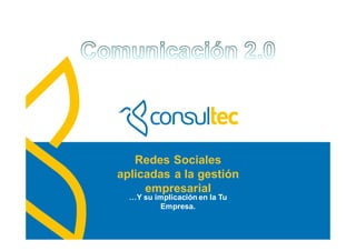 www.consultec.es
Redes Sociales
aplicadas a la gestión
empresarial
…Y su implicación en la Tu
Empresa.
 