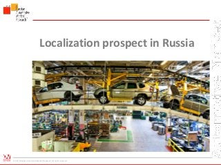 © 2014 Russian Automotive Market Research. All rights reserved
Localization prospect in Russia
 