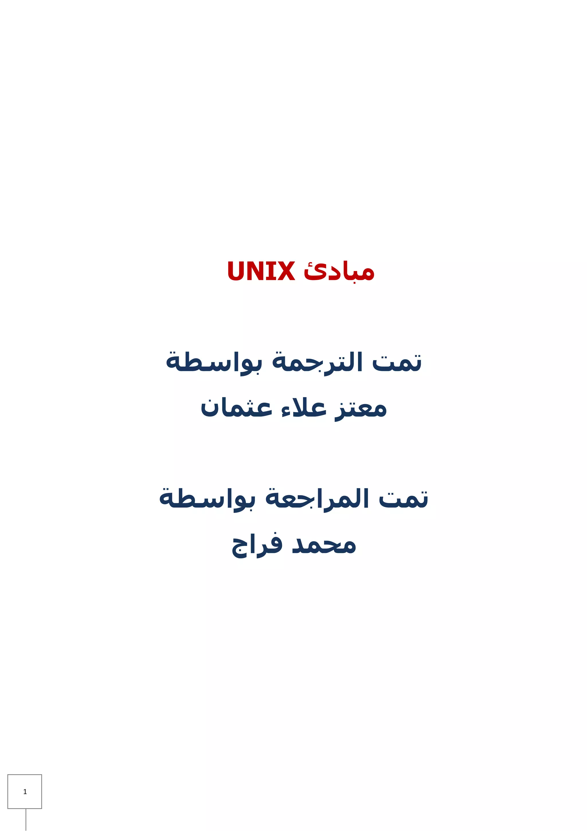 ‫مبادئ ‪UNIX‬‬


    ‫تمت الترجمة بواسطة‬
      ‫معتز عالء عثمان‬


    ‫تمت المراجعة بواسطة‬
         ‫محمد فراج‬




‫1‬
 