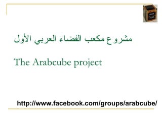 مشروع مكعب الفضاء العربي الأول The Arabcube project http://www.facebook.com/groups/arabcube/ 