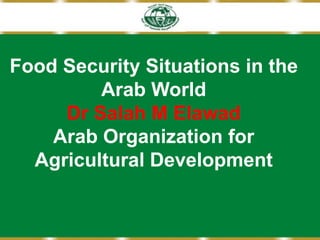 Food Security Situations in the
Arab World
Dr Salah M Elawad
Arab Organization for
Agricultural Development
 