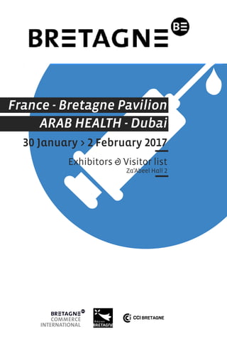 France - Bretagne Pavilion
ARAB HEALTH - Dubai
30 January > 2 February 2017
Exhibitors & Visitor list
Za’Abeel Hall 2
 