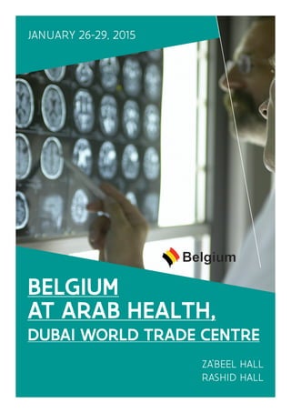 BELGIUM
AT ARAB HEALTH,
DUBAI WORLD TRADE CENTRE
ZA’BEEL HALL
RASHID HALL
JANUARY 26-29, 2015
 