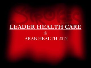 LEADER HEALTH CARE
          @
   ARAB HEALTH 2012
 
