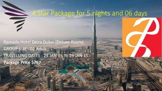 Ramada Hotel Deira Dubai (Deluxe Room)
GROUP SIZE : 02 Adult
TRAVELLING DATES : 24 JAN 15 To 29 JAN 15
Package Price $767
4 Star Package for 5 nights and 06 days
 