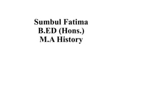 Sumbul Fatima
B.ED (Hons.)
M.A History
 