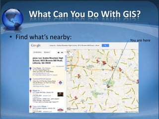 What Can You Do With GIS?

• Find what’s nearby:       You are here
 