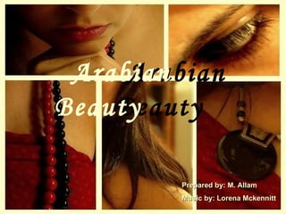   Arabian Beauty Arabian  Beauty   Prepared by: M. Allam Music by: Lorena Mckennitt 