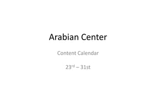 Arabian Center
Content Calendar
23rd – 31st
 