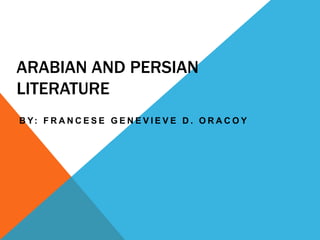 ARABIAN AND PERSIAN
LITERATURE
B Y: F R A N C E S E G E N E V I E V E D . O R A C O Y
 