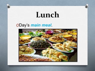 Lunch
ODay’s main meal.
 