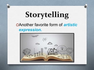 Storytelling
OAnother favorite form of artistic
expression.
 