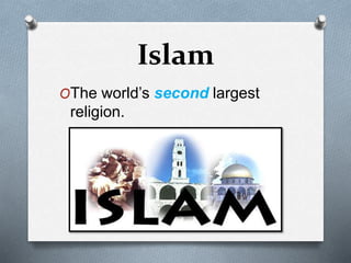 Islam
OThe world’s second largest
religion.
 