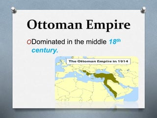 Ottoman Empire
ODominated in the middle 18th
century.
 