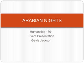 Humanities 1301
Event Presentation
Gayle Jackson
ARABIAN NIGHTS
 