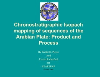 Chronostratigraphic Isopach
mapping of sequences of the
 Arabian Plate: Product and
          Process
         By Walter H. Pierce
                And
         Everett Rutherford
                 Of
            STARTEXP
             October 2009
 