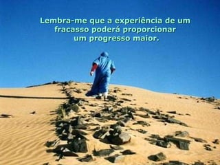 Lembra-me que a experiência de um  fracasso poderá proporcionar  um progresso maior. 