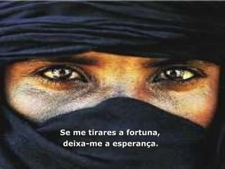 Se me tirares a fortuna,  deixa-me a esperança. 