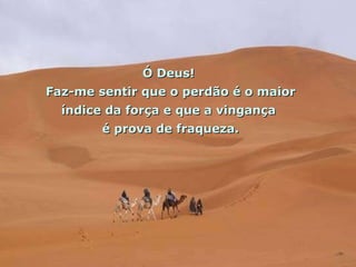 Ó Deus!  Faz-me sentir que o perdão é o maior índice da força e que a vingança  é prova de fraqueza. 