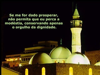 Se me for dado prosperar,  não permita que eu perca a  modéstia, conservando apenas  o orgulho da dignidade. 