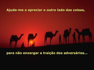 Ajuda-me a apreciar o outro lado das coisas,   para não enxergar a traição dos adversários... 