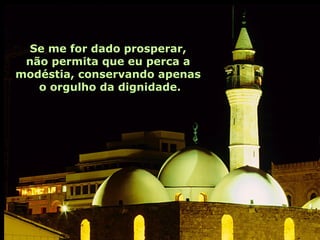 Se me for dado prosperar,
 não permita que eu perca a
modéstia, conservando apenas
   o orgulho da dignidade.
 