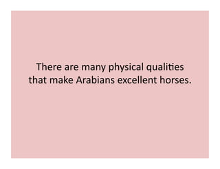 There 
are 
many 
physical 
quali;es 
that 
make 
Arabians 
excellent 
horses. 
 