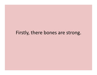 Firstly, 
there 
bones 
are 
strong. 
 
