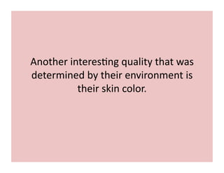 Another 
interes;ng 
quality 
that 
was 
determined 
by 
their 
environment 
is 
their 
skin 
color. 
 