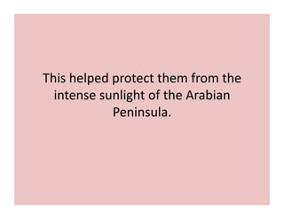 This 
helped 
protect 
them 
from 
the 
intense 
sunlight 
of 
the 
Arabian 
Peninsula. 
 