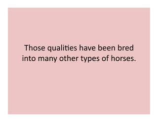 Those 
quali;es 
have 
been 
bred 
into 
many 
other 
types 
of 
horses. 
 