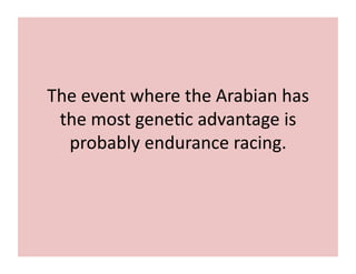 The 
event 
where 
the 
Arabian 
has 
the 
most 
gene;c 
advantage 
is 
probably 
endurance 
racing. 
 