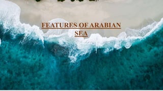FEATURES OF ARABIAN
SEA
 