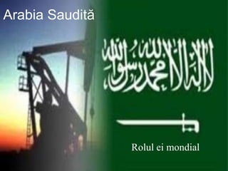 Arabia Saudită 
Rolul ei mondial 
 
