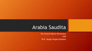 Arabia Saudita
Por Octavio Barón Hernández
1IV8
Prof. Sergio Vergara Bolaños
 