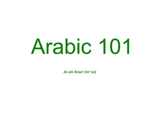 Arabic 101
in an hour (or so)
 