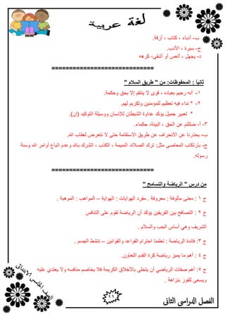 11
‫الثاىن‬ ‫اىس‬‫ر‬‫ادل‬ ‫الفصل‬
‫ة‬-.‫أىلخ‬ , ‫وزبة‬ , ‫أكثبء‬
‫ط‬-.‫األكة‬ , ‫ٍ١وح‬
‫ك‬-ٗ٘‫وو‬ ,ٝ‫أشم‬ ٚ‫أ‬ ٌ‫أرو‬ , ًٙ‫٠غ‬
=============================
ً‫ب‬َٛ‫ثب‬:‫انًحفٕظبد‬ :ٍ‫ي‬"‫انسالو‬ ‫طسٚك‬"
1-.‫ٚؽىّخ‬ ‫ثؾك‬ ‫ئال‬ ُ‫٠ٕزم‬ ‫ال‬ ٜٛ‫ل‬ , ٖ‫ثوجبك‬ ُ١‫هؽ‬ ٗٔ‫أ‬
2-.ٌُٙ ُ٠‫ٚرىو‬ ٓ١ِٕ‫ٌٍّإ‬ ُ١‫رول‬ ٗ١‫ف‬ ‫ٔلاء‬ *
.)ْ‫(ئ‬ ‫اٌزٛو١ل‬ ‫ٍٚٚ١ٍخ‬ ْ‫ٌإلَٔب‬ ْ‫اٌش١ـب‬ ‫هلاٚح‬ ‫٠إول‬ ً١ّ‫ع‬ ‫روج١و‬ *
3-‫أ‬-.‫ؽىّبء‬ ,‫اٌج١ٕخ‬ , ‫اٌؾك‬ ٓ‫ه‬ ُ‫ػٍٍز‬
‫ة‬-.‫اهلل‬ ‫ٌومبة‬ ‫ٔزووع‬ ‫ال‬ ٝ‫ؽز‬ ‫االٍزمبِخ‬ ‫ؿو٠ك‬ ٓ‫ه‬ ‫االٔؾواف‬ ٓ‫ه‬ ‫٠ؾنهٔب‬
‫ط‬-ٚ ‫اهلل‬ ‫أٚاِو‬ ‫ارجبم‬ َ‫ٚهل‬ ‫ثبهلل‬ ‫اٌشون‬ , ‫اٌىنة‬ , ‫إٌّ١ّخ‬ ,‫اٌظالح‬ ‫رون‬ :ً‫ِض‬ ٝ‫اٌّوبط‬ ‫ثبهرىبة‬‫ٍٕخ‬
.ٌٍٗٛ‫ه‬
=============================
" ‫دزض‬ ٍ‫ي‬‫ٔانزسبيح‬ ‫انسٚبضخ‬"
‫ط‬1‫اٌٙٛا٠خ‬ : ‫اٌٙٛا٠بد‬ ‫ِفوك‬ . ‫ِووٚفخ‬ : ‫ِأٌٛفخ‬ ٕٝ‫ِو‬ :–. ‫اٌّٛ٘جخ‬ : ‫اٌّٛا٘ت‬
‫ط‬2ٌ‫اٌزٕبف‬ ٍٝ‫ه‬ َٛ‫رم‬ ‫اٌو٠بػخ‬ ْ‫أ‬ ‫٠إول‬ ٓ١‫اٌفو٠م‬ ٓ١‫ث‬ ‫اٌزظبفؼ‬ :
. َ‫ٚاٌَال‬ ‫اٌؾت‬ ً‫أٍب‬ ٟ٘ٚ ‫اٌشو٠ف‬
‫ط‬3ٓ١ٔ‫ٚاٌمٛا‬ ‫اٌمٛاهل‬ َ‫اؽزوا‬ ‫روٍّٕب‬ : ‫اٌو٠بػخ‬ ‫فبئلح‬ :–. َُ‫اٌغ‬ ‫رٕشؾ‬
‫ط‬4.ْٚ‫اٌزوب‬ َ‫اٌمل‬ ‫ووح‬ ‫ه٠بػخ‬ ‫٠ّ١ي‬ ‫ِب‬ ُ٘‫أ‬ :
‫ط‬5ٗ١ٍ‫ه‬ ٞ‫٠وزل‬ ‫ٚال‬ َٗ‫ِٕبف‬ ُ‫٠قبط‬ ‫فال‬ ‫اٌىو٠ّخ‬ ‫ثبألفالق‬ ٍٝ‫٠زؾ‬ ْ‫أ‬ ٟ‫اٌو٠بػ‬ ‫طفبد‬ ُ٘‫أ‬ :
. ‫ثٕيا٘خ‬ ‫ٌٍفٛى‬ ٝ‫ٚ٠َو‬
 