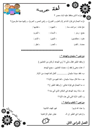 4
‫الثاىن‬ ‫اىس‬‫ر‬‫ادل‬ ‫الفصل‬
‫؟‬ ‫ِظو‬ ‫أثٕبء‬ ٗ١ٍ‫ه‬ ‫ؽبفق‬ ٜ‫اٌن‬ ‫ِب‬ )‫عـ‬
)‫ك‬َ‫(أ‬ ‫اٌشبهو‬ ‫لٛي‬ ٝ‫ف‬ ‫اٌغّبي‬ ‫ِب‬‫؟‬ )ٓ١ِ‫ِىو‬ ‫ؽ١ٕب‬ ‫(ف١ٙب‬ ٚ , )َ‫اٌؾو‬ ٚ ّٝ‫اٌؾ‬ ٝ٘( ٚ , )ْٕٛ‫اٌف‬ ٚ ٍَٛ‫اٌو‬
٘)‫ـ‬: ‫ٍبك‬ ‫ِواكف‬ : ‫٘بد‬: ‫اٌوٙٛك‬ ,: ‫ٔفزل٠ٙب‬ ,
: ‫هِي‬ : ‫عّن‬: ‫اٌَّبء‬ ,:َ‫اٌؾو‬ ,
:ٓ١‫ِقٍظ‬ : ‫ِفوك‬:ٓ١ٕ‫اٌج‬ ,: ُِ‫اٌن‬ ,
:َ‫اٌمل‬ : ‫ِؼبك‬: َ‫اٌول‬ ,: ٍٛ‫رو‬ ,
=============================
‫َص‬ ٍ‫ي‬"‫ٔانٓدْد‬ ٌ‫سهًٛب‬":
) ٓ١‫اٌغبئج‬ ِٓ ْ‫وب‬ َ‫أ‬ ‫اٌٙل٘ل‬ ٞ‫أه‬ ‫ال‬ ٌٟ‫ِب‬ ‫فمبي‬ ‫اٌـ١و‬ ‫ٚرفمل‬ (
‫أ‬-‫رفمل‬ ( ٟٕ‫ِو‬ ‫٘بد‬‫اٌٙل٘ل‬ ‫عّن‬ , ٓ١‫اٌغبئج‬ ‫ِؼبك‬ , )
‫ة‬-.‫ا٢٠خ‬ ِٓ ‫فّٙذ‬ ‫وّب‬ ًّ‫أو‬ ............... ْ‫ٍٍ١ّب‬ ‫ٍ١لٔب‬ ‫رفمل‬
‫عـ‬-‫؟‬ ‫ا٢٠خ‬ ِٓ ُٙ‫رف‬ ‫وّب‬ , ْ‫ٍٍ١ّب‬ ‫ٍ١لٔب‬ ‫لبي‬ ‫ِبما‬
‫ك‬-‫؟‬ ) ‫اٌـ١و‬ ‫ٚرفمل‬ ( : ٌٟ‫روب‬ ٌٗٛ‫ل‬ ٟ‫ف‬ ‫اٌغّبي‬ ‫ِب‬
‫٘ـ‬-‫ِبما‬‫؟‬ ِٕٗ ٟ‫أر‬ ٞ‫اٌن‬ ْ‫اٌّىب‬ ٟ‫ف‬ ‫اٌٙل٘ل‬ ‫ٚعل‬
ٚ-‫؟‬ ‫ا٢٠خ‬ ٖ‫٘ن‬ ٍٟ‫ر‬ ٟ‫اٌز‬ ‫ا٢٠خ‬ ‫أوزت‬
‫َص‬ ٍ‫ي‬"‫ٔاندٚك‬ ‫انثعهت‬":
‫رٛثٛا‬ ‫اهلل‬ ‫هجبك‬ ‫٠ب‬‫اٌز‬ ‫وٙف‬ ٛٙ‫ف‬‫ب‬‫ئج١ٕب‬
‫اٌـ١و‬ ٟ‫ف‬ ‫ٚاى٘لٚا‬‫اٌـ‬ ْ‫ئ‬‫اٌيا٘ل٠ٕب‬ ‫ه١ش‬ ‫ه١ش‬
 