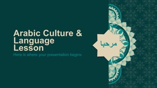 ‫مرحبا‬
Arabic Culture &
Language
Lesson ‫مرحبا‬
Here is where your presentation begins
 