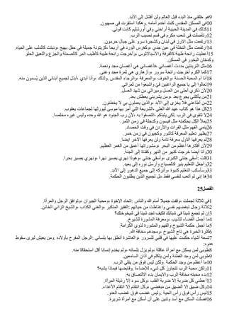 .‫البد‬ ‫إلى‬ ‫أفشل‬ ‫ولن‬ ‫العالم‬ ‫قبل‬ ‫البدء‬ ‫منذ‬ ‫خلقني‬ ‫هو‬9
.‫صهيون‬ ‫في‬ ‫استقرت‬ ‫وهكذا‬. ‫أمامه‬ ‫أخدم‬ ‫كنت‬ ‫المقدس‬ ‫المسكن‬ ‫في‬10
.‫قوتي‬ ‫كانت‬ ‫أورشليم‬ ‫وفي‬ ‫أراحني‬ ‫الحبيبة‬ ‫المدينة‬ ‫في‬ ‫كذلك‬11
.‫الرب‬ ‫نصيب‬ ‫قسم‬ ‫في‬ ‫مكرم‬ ‫شعب‬ ‫في‬ ‫وتأصلت‬12
.‫حرمون‬ ‫جبال‬ ‫على‬ ‫سرو‬ ‫وكشجرة‬ ‫لبنان‬ ‫في‬ ‫الرز‬ ‫مثل‬ ‫ارتفعت‬13
.‫المياه‬ ‫على‬ ‫كالدلب‬ ‫ونبتت‬، ‫بهيج‬ ‫حقل‬ ‫في‬ ‫جميلة‬ ‫كزيتونة‬، ‫أريحا‬ ‫في‬ ‫الورد‬ ‫وكغرس‬، ‫جدي‬ ‫عين‬ ‫في‬ ‫النخلة‬ ‫مثل‬ ‫ارتفعت‬14
‫الحلو‬ ‫واللعبق‬ ‫والجزع‬ ‫كالصمنة‬ ‫المر‬ ‫كأطيب‬ ‫طيبة‬ ‫رائحة‬ ‫وأخرجت‬، ‫والسبالثوس‬ ‫كالقرفة‬ ‫طيبة‬ ‫رائحة‬ ‫أعطيت‬15
.‫المسكن‬ ‫في‬ ‫البخور‬ ‫وكدخان‬
.‫ونعمة‬ ‫مجد‬ ‫أغصان‬ ‫هي‬ ‫فأغصاني‬، ‫أغصاني‬ ‫مددت‬ ‫التربنتين‬ ‫مثل‬16
.‫وغنى‬ ‫مجد‬ ‫ثمرة‬ ‫هي‬ ‫وأزهاري‬، ‫سرور‬ ‫رائحة‬ ‫أخرجت‬ ‫الكرم‬ ‫كما‬17
.‫منه‬ ‫فسمون‬‫ي‬ ‫الذين‬ ‫أبنائي‬ ‫لجميع‬ ‫أبذل‬، ‫أبدي‬ ‫وأنا‬، ‫ولذلك‬. ‫المقدس‬ ‫والرجاء‬، ‫والمعرفة‬، ‫والخوف‬، ‫الحسنة‬ ‫المحبة‬ ‫أم‬ ‫أنا‬18
.‫ثمراتي‬ ‫من‬ ‫واشبعوا‬ ‫ل‬‫ي‬‫ف‬ ‫الراغبين‬ ‫جميع‬ ‫يا‬ ‫إلي‬ ‫تعالوا‬19
.‫العسل‬ ‫شهد‬ ‫من‬ ‫وميراثي‬ ‫العسل‬ ‫من‬ ‫أحلى‬ ‫ذكري‬ ‫لن‬20
.‫بعد‬ ‫يعطش‬ ‫يشربني‬ ‫ومن‬، ‫بعد‬ ‫يجوع‬ ‫يأكلني‬ ‫من‬21
.‫يخطئون‬ ‫ل‬ ‫بي‬ ‫يعملون‬ ‫والذين‬، ‫البد‬ ‫إلى‬ ‫يخزى‬ ‫فل‬ ‫أطاعني‬ ‫من‬22
.‫يعقوب‬ ‫لجماعات‬ ‫ليورثها‬ ‫موسى‬ ‫بها‬ ‫أمر‬ ‫التي‬ ‫الشريعة‬، ‫العلي‬ ‫ا‬ ‫عهد‬ ‫كتاب‬ ‫هو‬ ‫هذا‬ ‫كل‬23
.‫مخلصا‬ ‫غيره‬ ‫وليس‬ ‫وحده‬ ‫ا‬ ‫هو‬ ‫الجنود‬ ‫رب‬ ‫لن‬، ‫به‬ ‫التصقوا‬، ‫يثبتكم‬ ‫لكي‬. ‫الرب‬ ‫في‬ ‫تتقوى‬ ‫ل‬24
.‫الثمر‬ ‫زمن‬ ‫في‬ ‫وكدجلة‬ ‫فيسون‬ ‫مثل‬ ‫بحكمته‬ ‫الكل‬ ‫يمل‬25
.‫الحصاد‬ ‫وقت‬ ‫في‬ ‫والردن‬ ‫الفرات‬ ‫مثل‬ ‫الفهم‬ ‫ينمي‬26
.‫خمر‬ ‫زمن‬ ‫في‬ ‫وكجيون‬ ‫كالنور‬ ‫المعرفة‬ ‫تعليم‬ ‫يظهر‬27
.‫ايًا‬ ‫الخر‬ ‫يعرفها‬ ‫ولن‬ ‫تامة‬ ‫معرفة‬ ‫الول‬ ‫يعرفها‬ ‫لم‬28
.‫العظيم‬ ‫الغمر‬ ‫من‬ ‫أعمق‬ ‫ومشوراتها‬، ‫البحر‬ ‫من‬ ‫أعظم‬ ‫أفكارها‬ ‫لن‬29
.‫الجنة‬ ‫إلى‬ ‫وكقناة‬ ‫النهر‬ ‫من‬ ‫كنهر‬ ‫خرجت‬ ‫أيًا‬ ‫وأنا‬30
.‫بحرا‬ ‫يصير‬ ‫ونهري‬، ‫نهرا‬ ‫يصير‬ ‫نهري‬ ‫وهوذا‬، ‫جنتي‬ ‫وأسقي‬، ‫الكبرى‬ ‫جنتي‬ ‫أسقي‬: ‫قلت‬31
.‫بعيد‬ ‫إلى‬ ‫نوره‬ ‫وأرسل‬ ‫كالصباح‬ ‫ينير‬ ‫التعليم‬ ‫وأجعل‬32
.‫البد‬ ‫إلى‬ ‫الدهور‬ ‫جميع‬ ‫إلى‬ ‫وأتركه‬، ‫كنبوة‬ ‫التعليم‬ ‫وسأسكب‬33
.‫الحكمة‬ ‫يطلبون‬ ‫الذين‬ ‫لجميع‬ ‫بل‬، ‫فقط‬ ‫لنفسي‬ ‫أتعب‬ ‫لم‬ ‫إني‬ ‫ها‬34
25‫الفصل‬
.‫والمرأة‬ ‫الرجل‬ ‫وتوافق‬، ‫الجيران‬ ‫ومحبة‬، ‫الخوة‬ ‫اتحاد‬: ‫والناس‬ ‫ا‬ ‫أمام‬ ‫جميل‬ ‫وقفت‬، ‫تجملت‬ ‫ثلثة‬ ‫في‬1
.‫الخائن‬ ‫الزاني‬ ‫والشيخ‬، ‫الكذاب‬ ‫والغني‬، ‫المتكبر‬ ‫الفقير‬: ‫حياتهم‬ ‫من‬ ‫واغتاظت‬ ‫نفسي‬ ‫تبغًهم‬ ‫رجال‬ ‫ثلثة‬2
‫شيخوختك؟‬ ‫في‬ ‫شيئا‬ ‫تجد‬ ‫فكيف‬ ‫شبابك‬ ‫في‬ ‫شيئا‬ ‫تجمع‬ ‫لم‬ ‫إن‬3
.‫للشيوخ‬ ‫المشورة‬ ‫ومعرفة‬، ‫للشيب‬ ‫القًاء‬ ‫أجمل‬ ‫ما‬4
.‫الكرامة‬ ‫لذوي‬ ‫والمشورة‬ ‫والفهم‬ ‫الشيوخ‬ ‫حكمة‬ ‫أجمل‬ ‫ما‬5
.‫ا‬ ‫مخافة‬ ‫ومجدهم‬، ‫الشيوخ‬ ‫تاج‬ ‫هي‬ ‫الخبرة‬ ‫كثرة‬6
‫سقوط‬ ‫ليرى‬ ‫يعيش‬ ‫ومن‬. ‫بأولده‬ ‫المفرح‬ ‫الرجل‬: ‫بلساني‬ ‫بها‬ ‫أنطق‬ ‫والعاشرة‬، ‫للسرور‬ ‫قلبي‬ ‫في‬ ‫عليها‬ ‫حكمت‬ ‫أشياء‬ ‫تسعة‬7
:‫عدوه‬
.‫منه‬ ‫استحقاقا‬ ‫أقل‬ ‫إنسانا‬ ‫يخدم‬ ‫ولم‬، ‫بلسانه‬ ‫يزل‬ ‫ولم‬، ‫عاقلة‬ ‫امرأة‬ ‫مع‬ ‫يسكن‬ ‫لمن‬ ‫طوبى‬8
.‫السامعين‬ ‫آذان‬ ‫في‬ ‫يتكلم‬ ‫ولمن‬ ‫الفطنة‬ ‫وجد‬ ‫لمن‬ ‫طوبى‬9
.‫الرب‬ ‫يتقي‬ ‫من‬ ‫فوق‬ ‫ليس‬ ‫ولكن‬. ‫الحكمة‬ ‫وجد‬ ‫من‬ ‫أعظم‬ ‫ما‬10
‫يشبه؟‬ ‫فبماذا‬ ‫وقابًها‬. ‫للضاءة‬ ‫شيء‬ ‫كل‬ ‫تتجاوز‬ ‫الرب‬ ‫محبة‬ ‫ولكن‬11
.‫به‬ ‫اللتصاق‬ ‫بدء‬ ‫واليمان‬ ‫الرب‬ ‫مخافة‬ ‫محبته‬ ‫بدء‬12
.‫المرأة‬ ‫رذيلة‬ ‫إل‬ ‫سوء‬ ‫وكل‬، ‫القلب‬ ‫ضربة‬ ‫إل‬ ‫ضربة‬ ‫كل‬ ‫أعطني‬13
.‫العداء‬ ‫انتقام‬ ‫إل‬ ‫انتقام‬ ‫وكل‬، ‫مبغًي‬ ‫من‬ ‫الًيق‬ ‫إل‬ ‫ضيق‬ ‫وكل‬14
.‫العدو‬ ‫غًب‬ ‫فوق‬ ‫غًب‬ ‫وليس‬. ‫الحية‬ ‫رأس‬ ‫فوق‬ ‫رأس‬ ‫ليس‬15
.‫شريرة‬ ‫امرأة‬ ‫مع‬ ‫أسكن‬ ‫أن‬ ‫على‬ ‫وتنين‬ ‫أسد‬ ‫مع‬ ‫السكن‬ ‫فًلت‬16
 